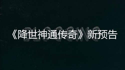 通传降角色登场告片公布可用奇新预世神索卡